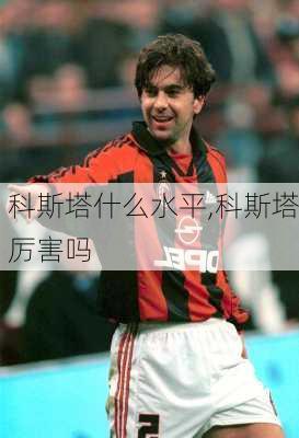 科斯塔什么水平,科斯塔厉害吗