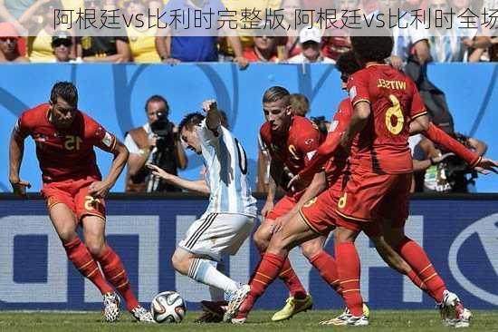 阿根廷vs比利时完整版,阿根廷vs比利时全场