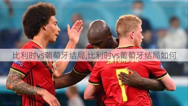 比利时vs葡萄牙结局,比利时vs葡萄牙结局如何