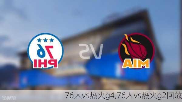 76人vs热火g4,76人vs热火g2回放