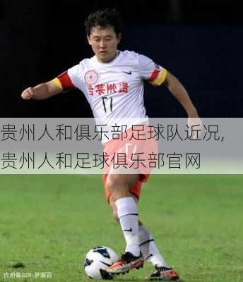 贵州人和俱乐部足球队近况,贵州人和足球俱乐部官网