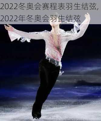 2022冬奥会赛程表羽生结弦,2022年冬奥会羽生结弦