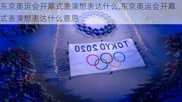 东京奥运会开幕式表演想表达什么,东京奥运会开幕式表演想表达什么意思