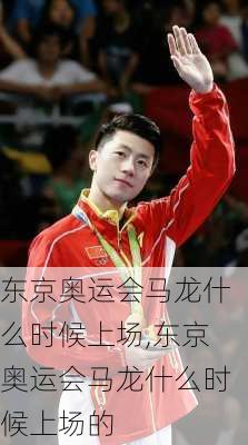 东京奥运会马龙什么时候上场,东京奥运会马龙什么时候上场的