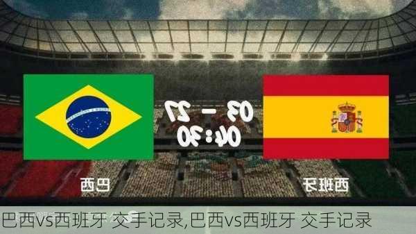 巴西vs西班牙 交手记录,巴西vs西班牙 交手记录