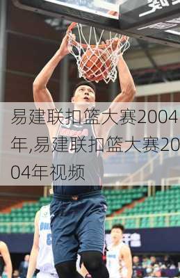易建联扣篮大赛2004年,易建联扣篮大赛2004年视频