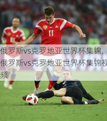 俄罗斯vs克罗地亚世界杯集锦,俄罗斯vs克罗地亚世界杯集锦视频