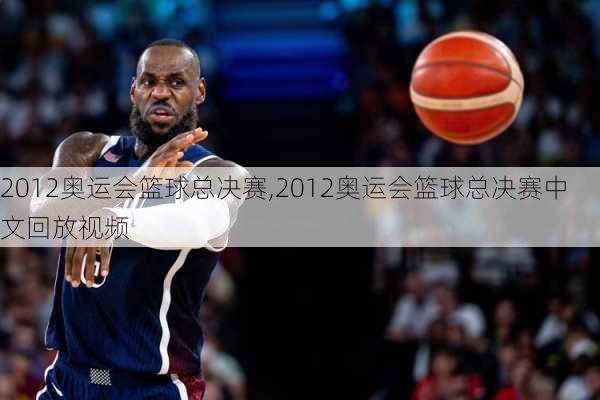 2012奥运会篮球总决赛,2012奥运会篮球总决赛中文回放视频
