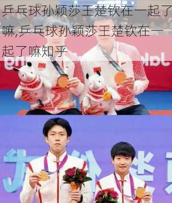乒乓球孙颖莎王楚钦在一起了嘛,乒乓球孙颖莎王楚钦在一起了嘛知乎