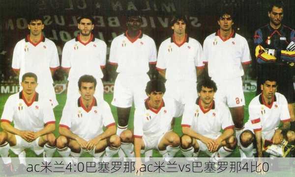 ac米兰4:0巴塞罗那,ac米兰vs巴塞罗那4比0