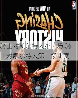 骑士对凯尔特人第二场,骑士对凯尔特人第二场比赛