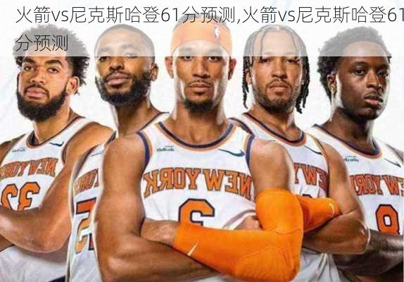 火箭vs尼克斯哈登61分预测,火箭vs尼克斯哈登61分预测