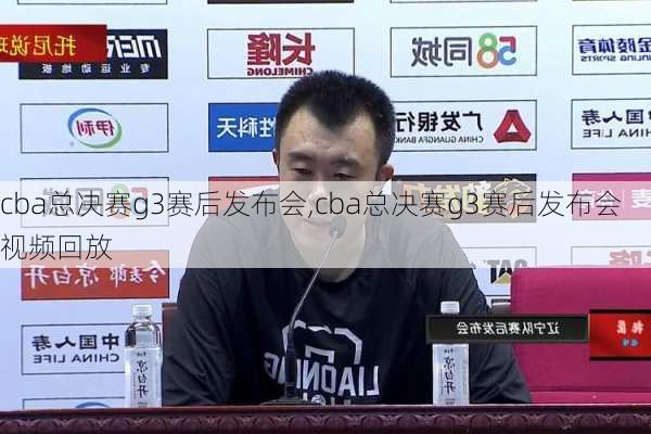 cba总决赛g3赛后发布会,cba总决赛g3赛后发布会视频回放