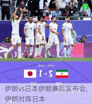伊朗vs日本伊朗赛后发布会,伊朗对阵日本