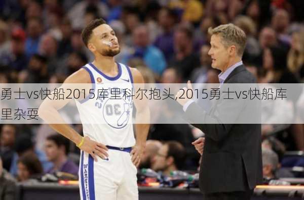 勇士vs快船2015库里科尔抱头,2015勇士vs快船库里杂耍