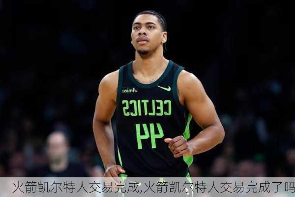 火箭凯尔特人交易完成,火箭凯尔特人交易完成了吗