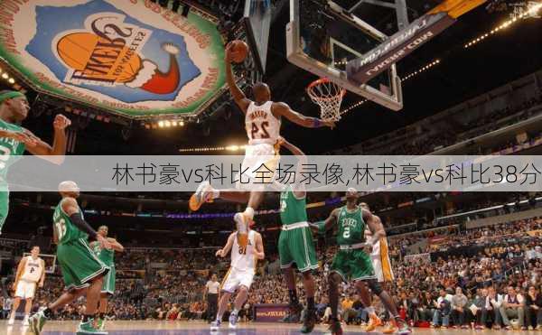 林书豪vs科比全场录像,林书豪vs科比38分