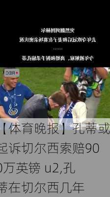 【体育晚报】孔蒂或起诉切尔西索赔900万英镑 u2,孔蒂在切尔西几年
