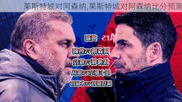 莱斯特城对阿森纳,莱斯特城对阿森纳比分预测