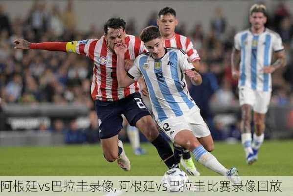 阿根廷vs巴拉圭录像,阿根廷vs巴拉圭比赛录像回放