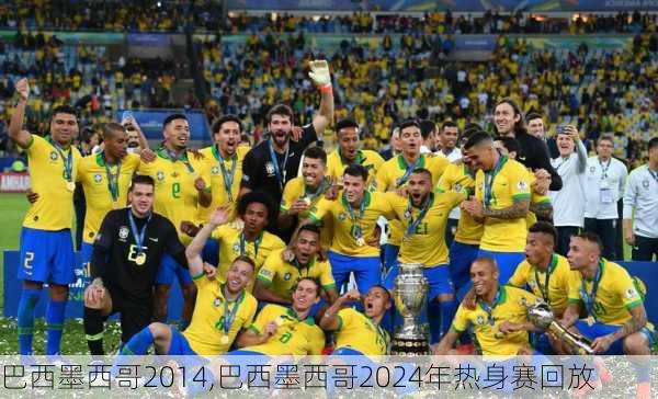巴西墨西哥2014,巴西墨西哥2024年热身赛回放