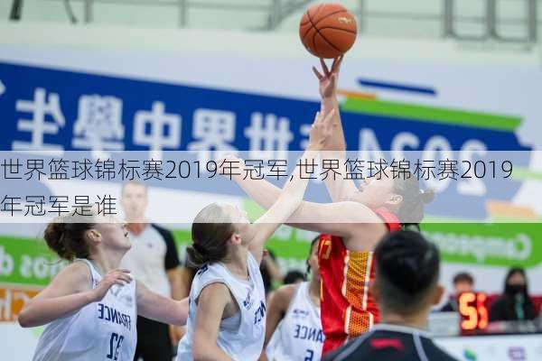 世界篮球锦标赛2019年冠军,世界篮球锦标赛2019年冠军是谁