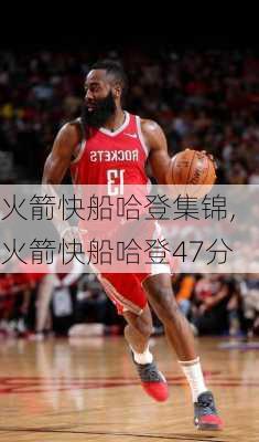 火箭快船哈登集锦,火箭快船哈登47分