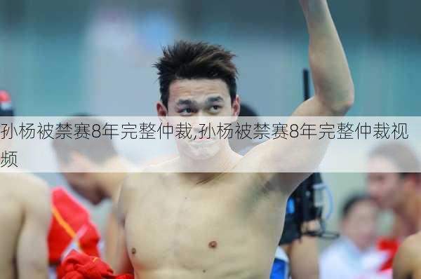 孙杨被禁赛8年完整仲裁,孙杨被禁赛8年完整仲裁视频