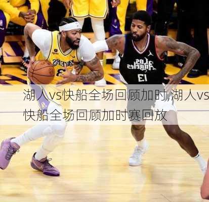 湖人vs快船全场回顾加时,湖人vs快船全场回顾加时赛回放
