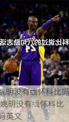 姚明没有缅怀科比吗,姚明没有缅怀科比吗英文
