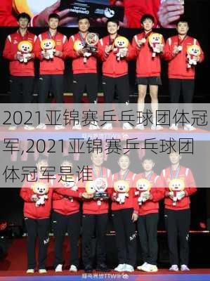 2021亚锦赛乒乓球团体冠军,2021亚锦赛乒乓球团体冠军是谁