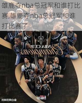 雄鹿夺nba总冠军和谁打比赛,雄鹿夺nba总冠军和谁打比赛了