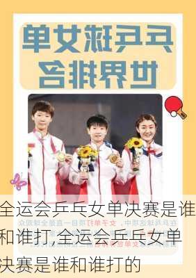 全运会乒乓女单决赛是谁和谁打,全运会乒乓女单决赛是谁和谁打的