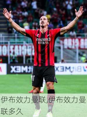 伊布效力曼联,伊布效力曼联多久