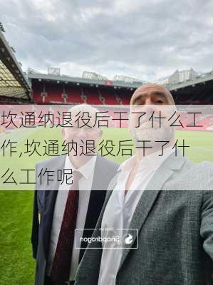 坎通纳退役后干了什么工作,坎通纳退役后干了什么工作呢