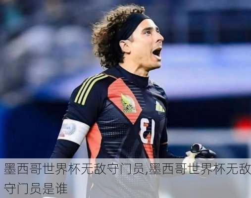 墨西哥世界杯无敌守门员,墨西哥世界杯无敌守门员是谁