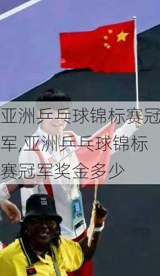 亚洲乒乓球锦标赛冠军,亚洲乒乓球锦标赛冠军奖金多少