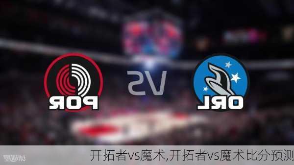 开拓者vs魔术,开拓者vs魔术比分预测