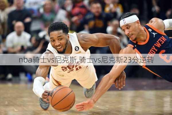 nba骑士vs尼克斯,骑士vs尼克斯23分逆转