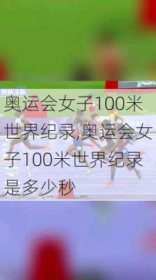 奥运会女子100米世界纪录,奥运会女子100米世界纪录是多少秒