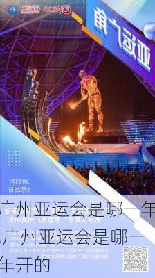 广州亚运会是哪一年,广州亚运会是哪一年开的