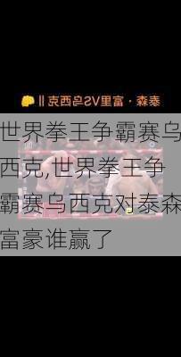 世界拳王争霸赛乌西克,世界拳王争霸赛乌西克对泰森富豪谁赢了