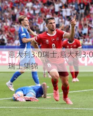 意大利3:0瑞士,意大利3:0瑞士集锦