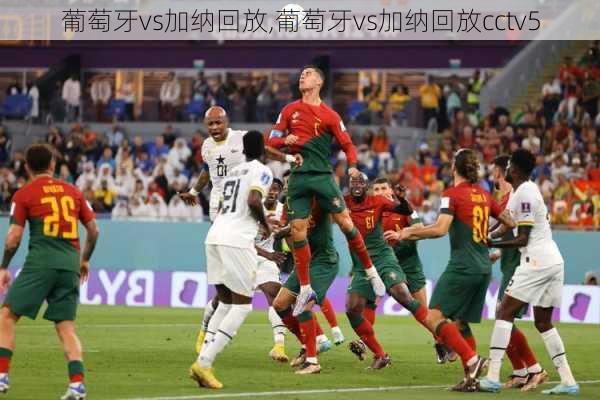 葡萄牙vs加纳回放,葡萄牙vs加纳回放cctv5