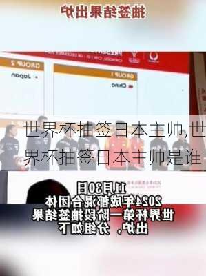世界杯抽签日本主帅,世界杯抽签日本主帅是谁