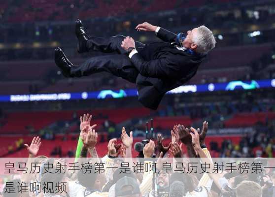 皇马历史射手榜第一是谁啊,皇马历史射手榜第一是谁啊视频