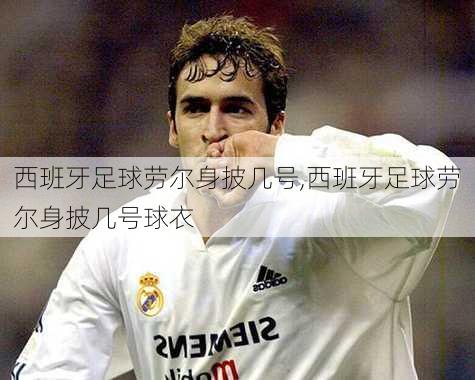 西班牙足球劳尔身披几号,西班牙足球劳尔身披几号球衣