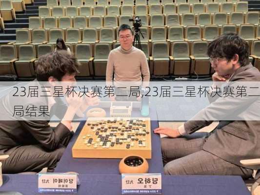 23届三星杯决赛第二局,23届三星杯决赛第二局结果