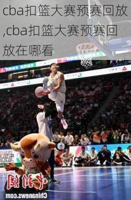 cba扣篮大赛预赛回放,cba扣篮大赛预赛回放在哪看
