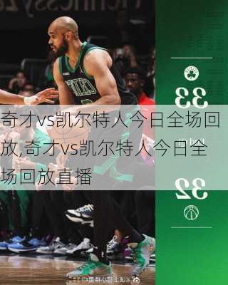 奇才vs凯尔特人今日全场回放,奇才vs凯尔特人今日全场回放直播